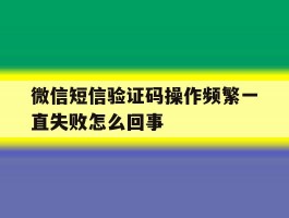 微信短信验证码操作频繁一直失败怎么回事
