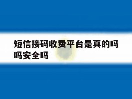 关于短信接码收费平台是真的吗吗安全吗的信息