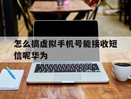 怎么搞虚拟手机号能接收短信呢华为