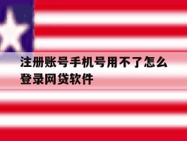 注册账号手机号用不了怎么登录网贷软件