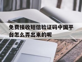 免费接收短信验证码中国平台怎么弄出来的呢的简单介绍