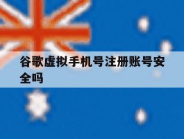谷歌虚拟手机号注册账号安全吗