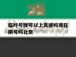 临时号牌可以上高速吗现在限号吗北京的简单介绍