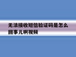 无法接收短信验证码是怎么回事儿啊视频的简单介绍