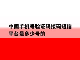 中国手机号验证码接码短信平台是多少号的的简单介绍
