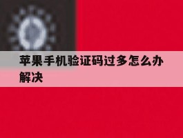 苹果手机验证码过多怎么办解决