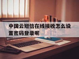 中国云短信在线接收怎么设置密码登录呢