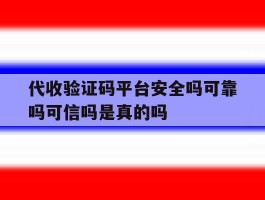 关于代收验证码平台安全吗可靠吗可信吗是真的吗的信息