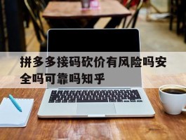 拼多多接码砍价有风险吗安全吗可靠吗知乎的简单介绍