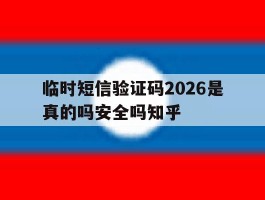 临时短信验证码2026是真的吗安全吗知乎的简单介绍
