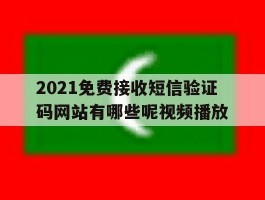 2021免费接收短信验证码网站有哪些呢视频播放的简单介绍