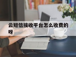 云短信接收平台怎么收费的呀的简单介绍