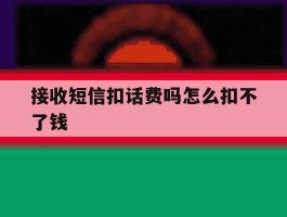 接收短信扣话费吗怎么扣不了钱