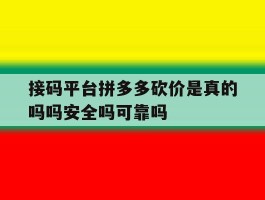 接码平台拼多多砍价是真的吗吗安全吗可靠吗的简单介绍