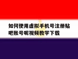 如何使用虚拟手机号注册贴吧账号呢视频教学下载的简单介绍