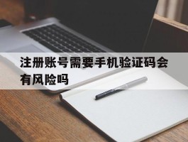 注册账号需要手机验证码会有风险吗