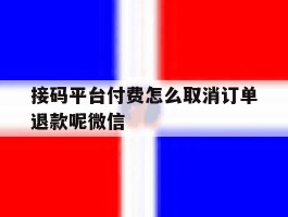 接码平台付费怎么取消订单退款呢微信的简单介绍