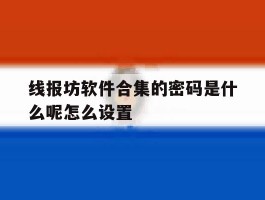 线报坊软件合集的密码是什么呢怎么设置