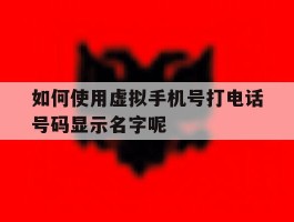 如何使用虚拟手机号打电话号码显示名字呢