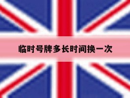 临时号牌多长时间换一次