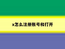 x怎么注册账号和打开的简单介绍