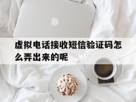 虚拟电话接收短信验证码怎么弄出来的呢的简单介绍