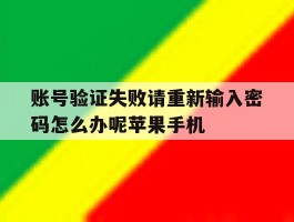 账号验证失败请重新输入密码怎么办呢苹果手机