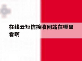 关于在线云短信接收网站在哪里看啊的信息