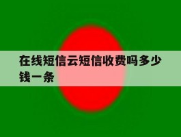 在线短信云短信收费吗多少钱一条