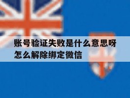 包含账号验证失败是什么意思呀怎么解除绑定微信的词条