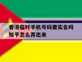 香港临时手机号码要实名吗知乎怎么弄出来