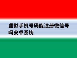 虚拟手机号码能注册微信号吗安卓系统