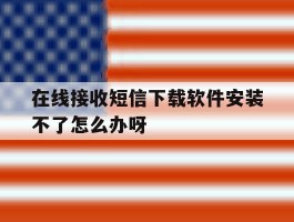 关于在线接收短信下载软件安装不了怎么办呀的信息