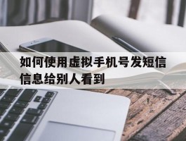 如何使用虚拟手机号发短信信息给别人看到