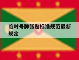 临时号牌张贴标准规范最新规定的简单介绍