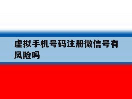 虚拟手机号码注册微信号有风险吗