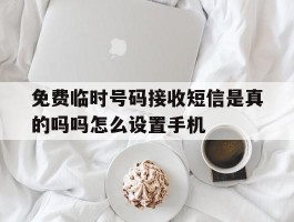 关于免费临时号码接收短信是真的吗吗怎么设置手机的信息