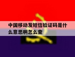 中国移动发短信验证码是什么意思啊怎么查