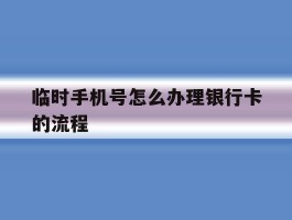 临时手机号怎么办理银行卡的流程