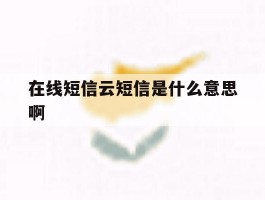 在线短信云短信是什么意思啊