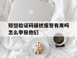 短信验证码骚扰报警有用吗怎么举报他们