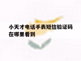 小天才电话手表短信验证码在哪里看到