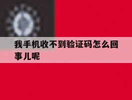 我手机收不到验证码怎么回事儿呢