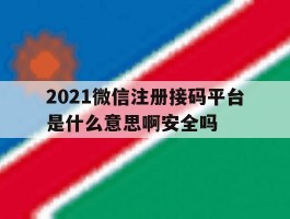 包含2021微信注册接码平台是什么意思啊安全吗的词条