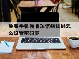 免费手机接收短信验证码怎么设置密码呢