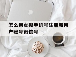 怎么用虚拟手机号注册新用户账号微信号