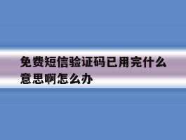 免费短信验证码已用完什么意思啊怎么办