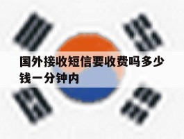 国外接收短信要收费吗多少钱一分钟内的简单介绍