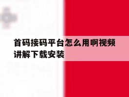 包含首码接码平台怎么用啊视频讲解下载安装的词条
