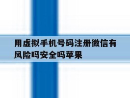 包含用虚拟手机号码注册微信有风险吗安全吗苹果的词条